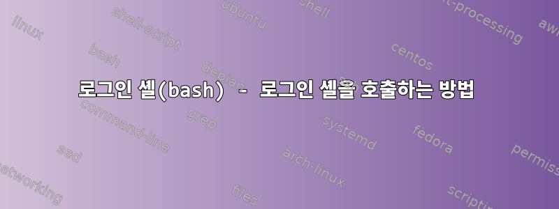 로그인 셸(bash) - 로그인 셸을 호출하는 방법