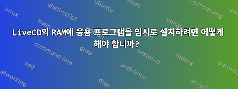 LiveCD의 RAM에 응용 프로그램을 임시로 설치하려면 어떻게 해야 합니까?