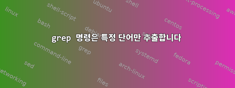 grep 명령은 특정 단어만 추출합니다