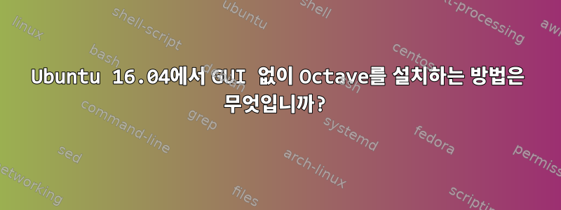 Ubuntu 16.04에서 GUI 없이 Octave를 설치하는 방법은 무엇입니까?