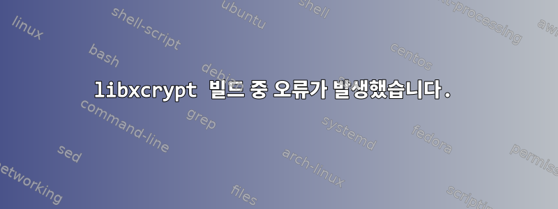 libxcrypt 빌드 중 오류가 발생했습니다.