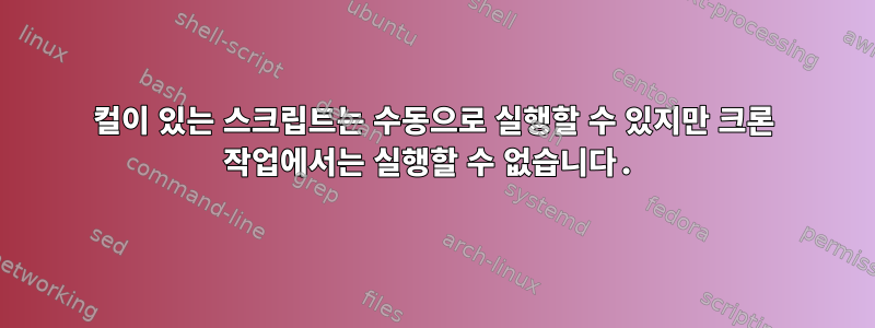 컬이 있는 스크립트는 수동으로 실행할 수 있지만 크론 작업에서는 실행할 수 없습니다.