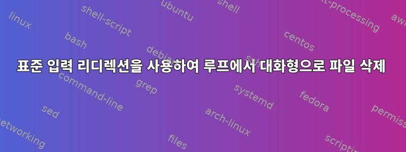 표준 입력 리디렉션을 사용하여 루프에서 대화형으로 파일 삭제