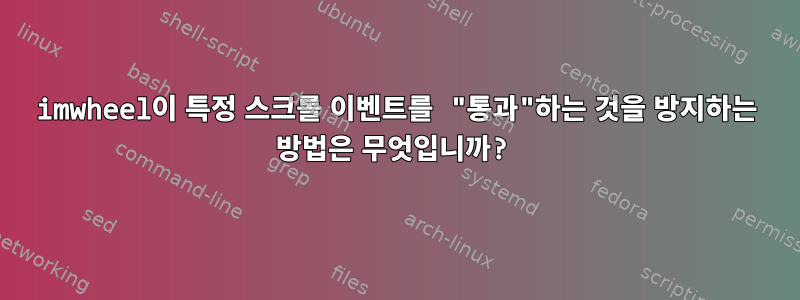 imwheel이 특정 스크롤 이벤트를 "통과"하는 것을 방지하는 방법은 무엇입니까?