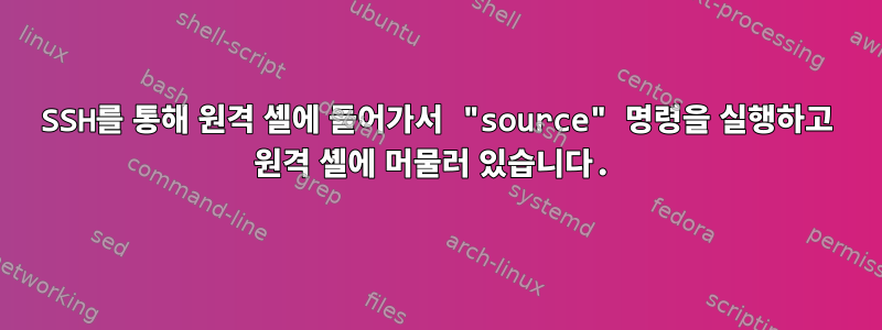 SSH를 통해 원격 셸에 들어가서 "source" 명령을 실행하고 원격 셸에 머물러 있습니다.