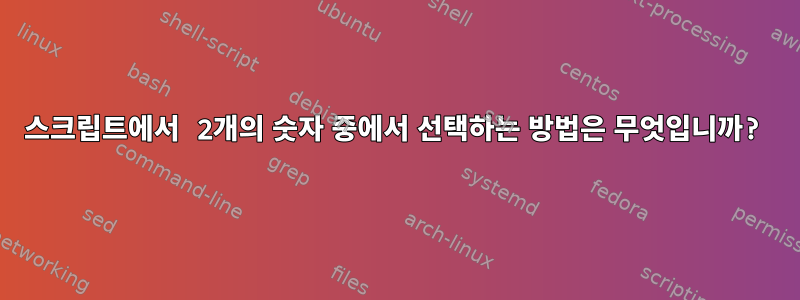 스크립트에서 2개의 숫자 중에서 선택하는 방법은 무엇입니까?