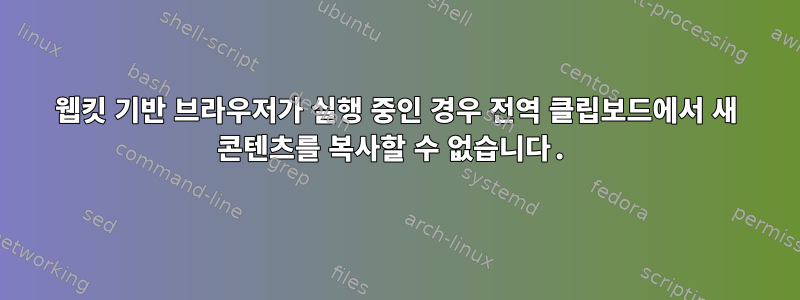 웹킷 기반 브라우저가 실행 중인 경우 전역 클립보드에서 새 콘텐츠를 복사할 수 없습니다.