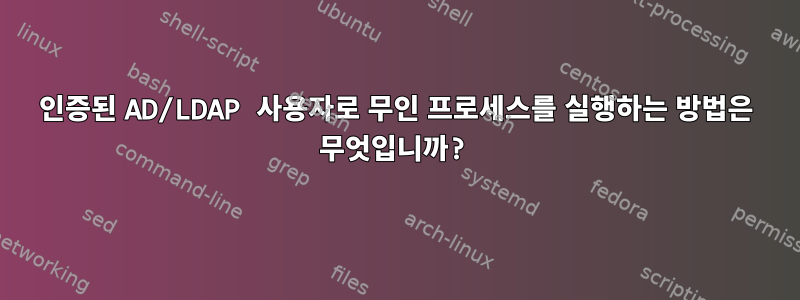 인증된 AD/LDAP 사용자로 무인 프로세스를 실행하는 방법은 무엇입니까?