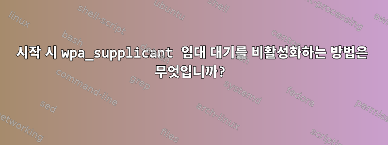 시작 시 wpa_supplicant 임대 대기를 비활성화하는 방법은 무엇입니까?