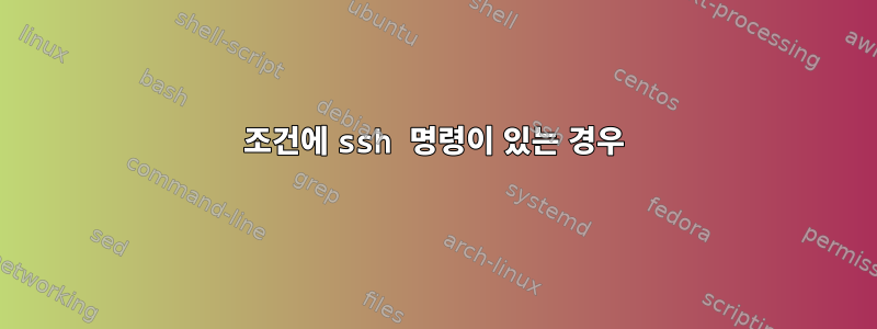 조건에 ssh 명령이 있는 경우