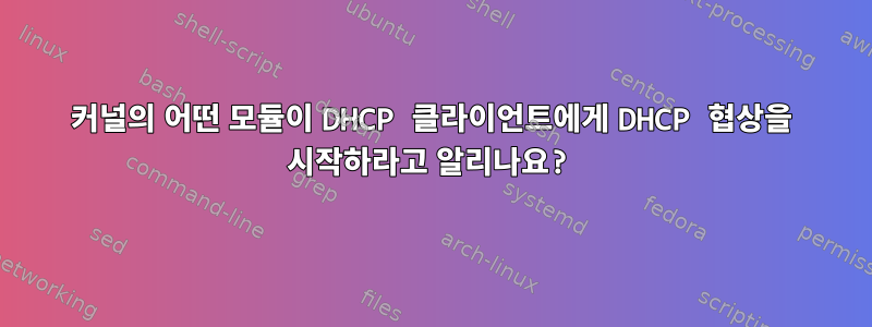 커널의 어떤 모듈이 DHCP 클라이언트에게 DHCP 협상을 시작하라고 알리나요?