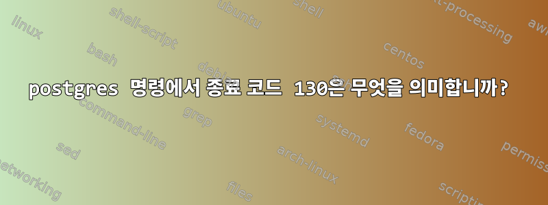 postgres 명령에서 종료 코드 130은 무엇을 의미합니까?