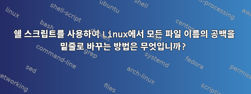 쉘 스크립트를 사용하여 Linux에서 모든 파일 이름의 공백을 밑줄로 바꾸는 방법은 무엇입니까?