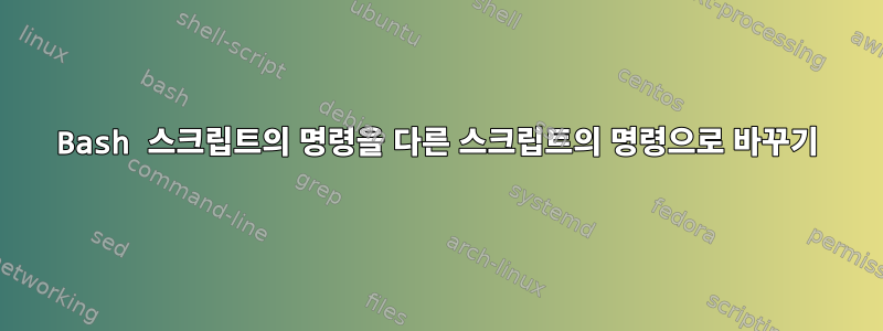 Bash 스크립트의 명령을 다른 스크립트의 명령으로 바꾸기