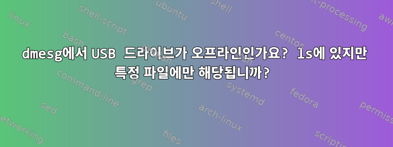 dmesg에서 USB 드라이브가 오프라인인가요? ls에 있지만 특정 파일에만 해당됩니까?