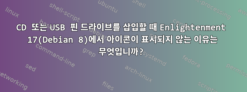 CD 또는 USB 핀 드라이브를 삽입할 때 Enlightenment 17(Debian 8)에서 아이콘이 표시되지 않는 이유는 무엇입니까?