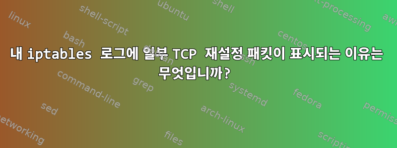 내 iptables 로그에 일부 TCP 재설정 패킷이 표시되는 이유는 무엇입니까?