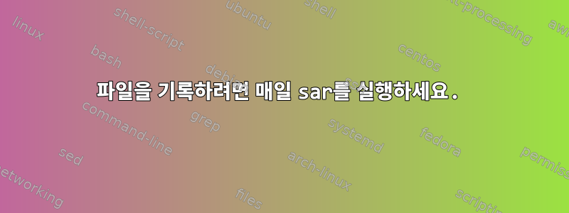 파일을 기록하려면 매일 sar를 실행하세요.