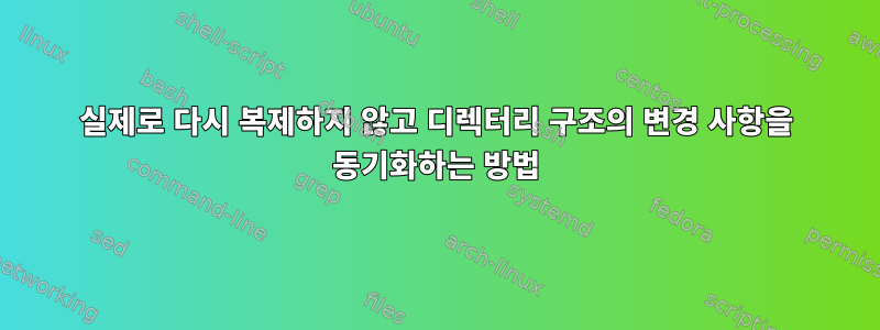 실제로 다시 복제하지 않고 디렉터리 구조의 변경 사항을 동기화하는 방법