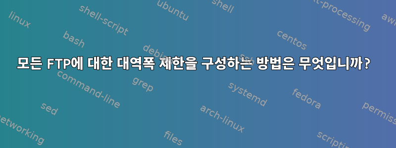 모든 FTP에 대한 대역폭 제한을 구성하는 방법은 무엇입니까?