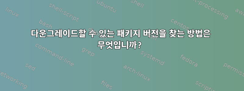 다운그레이드할 수 있는 패키지 버전을 찾는 방법은 무엇입니까?