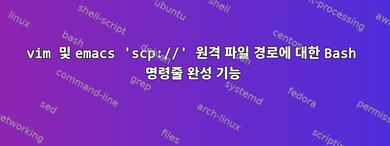 vim 및 emacs 'scp://' 원격 파일 경로에 대한 Bash 명령줄 완성 기능