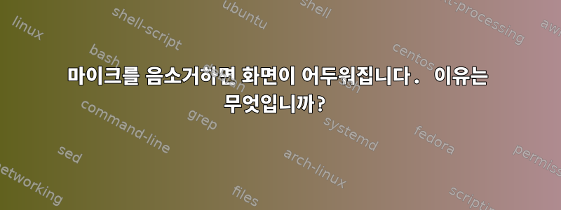 마이크를 음소거하면 화면이 어두워집니다. 이유는 무엇입니까?