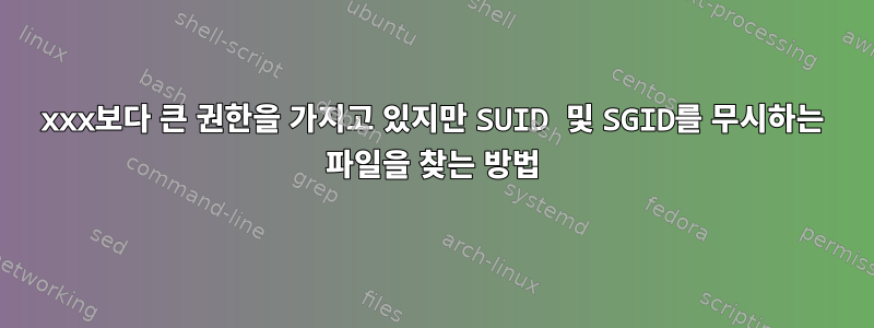 xxx보다 큰 권한을 가지고 있지만 SUID 및 SGID를 무시하는 파일을 찾는 방법