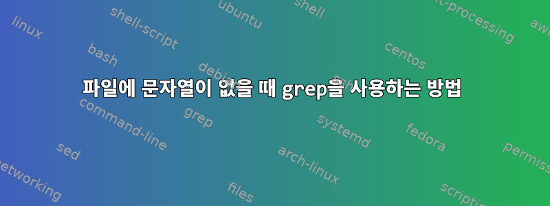 파일에 문자열이 없을 때 grep을 사용하는 방법