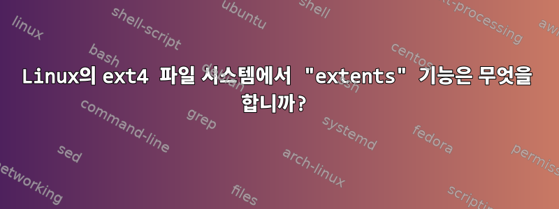 Linux의 ext4 파일 시스템에서 "extents" 기능은 무엇을 합니까?