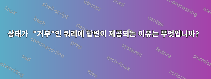 상태가 "거부"인 쿼리에 답변이 제공되는 이유는 무엇입니까?