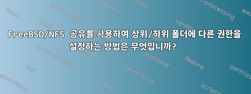 FreeBSD/NFS 공유를 사용하여 상위/하위 폴더에 다른 권한을 설정하는 방법은 무엇입니까?