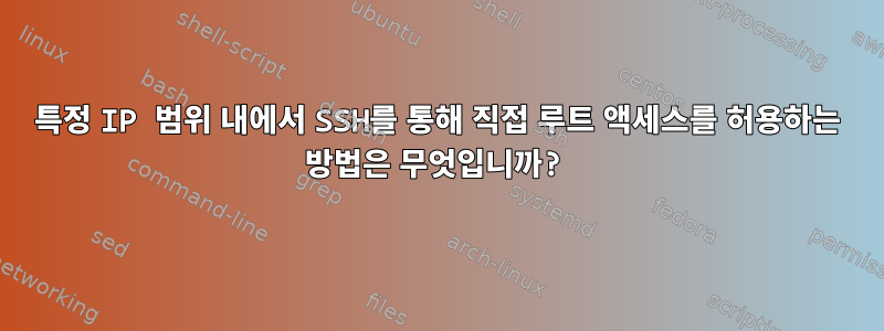 특정 IP 범위 내에서 SSH를 통해 직접 루트 액세스를 허용하는 방법은 무엇입니까?