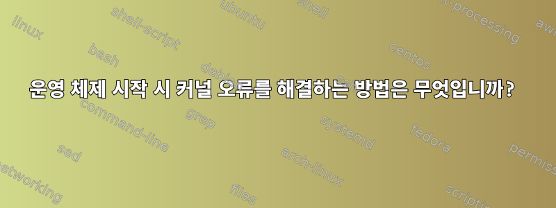 운영 체제 시작 시 커널 오류를 해결하는 방법은 무엇입니까?