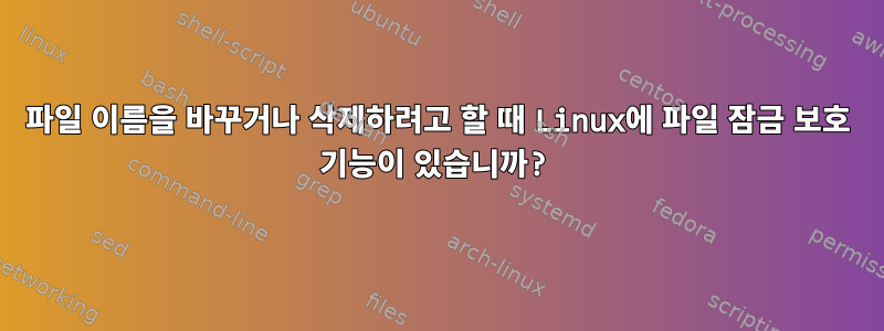 파일 이름을 바꾸거나 삭제하려고 할 때 Linux에 파일 잠금 보호 기능이 있습니까?