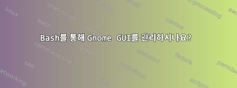 Bash를 통해 Gnome GUI를 관리하시나요?