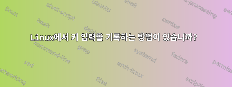 Linux에서 키 입력을 기록하는 방법이 있습니까?