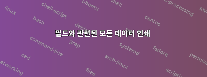 필드와 관련된 모든 데이터 인쇄