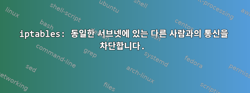 iptables: 동일한 서브넷에 있는 다른 사람과의 통신을 차단합니다.