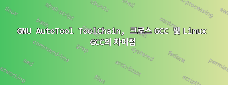 GNU AutoTool ToolChain, 크로스 GCC 및 Linux GCC의 차이점