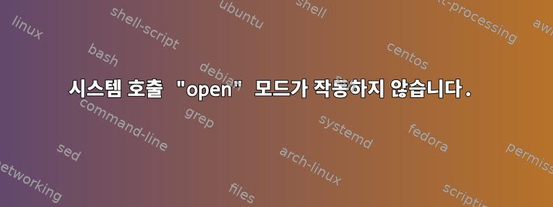 시스템 호출 "open" 모드가 작동하지 않습니다.