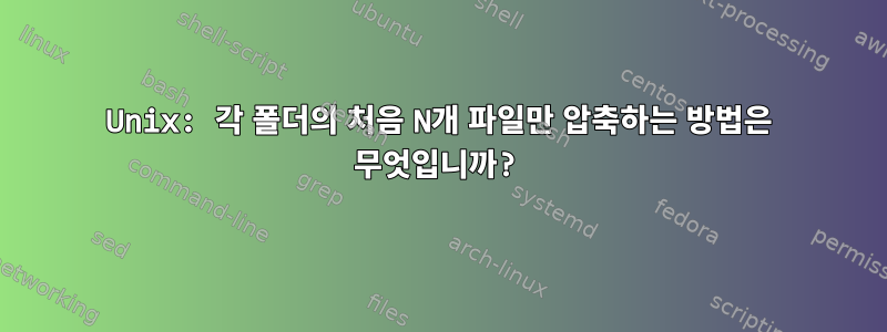 Unix: 각 폴더의 처음 N개 파일만 압축하는 방법은 무엇입니까?