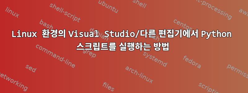 Linux 환경의 Visual Studio/다른 편집기에서 Python 스크립트를 실행하는 방법