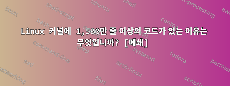 Linux 커널에 1,500만 줄 이상의 코드가 있는 이유는 무엇입니까? [폐쇄]