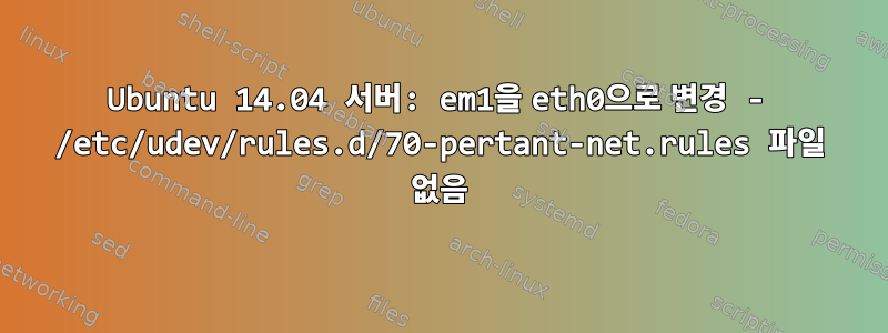 Ubuntu 14.04 서버: em1을 eth0으로 변경 - /etc/udev/rules.d/70-pertant-net.rules 파일 없음