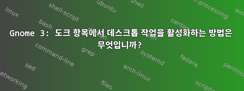 Gnome 3: 도크 항목에서 데스크톱 작업을 활성화하는 방법은 무엇입니까?