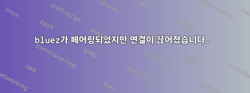 bluez가 페어링되었지만 연결이 끊어졌습니다.