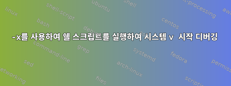 -x를 사용하여 쉘 스크립트를 실행하여 시스템 v 시작 디버깅