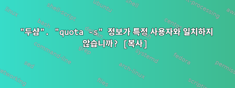 "두샴". "quota -s" 정보가 특정 사용자와 일치하지 않습니까? [복사]