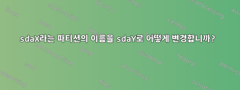 sdaX라는 파티션의 이름을 sdaY로 어떻게 변경합니까?